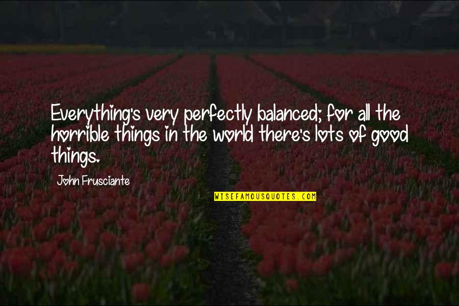 Seeing Perspective Quotes By John Frusciante: Everything's very perfectly balanced; for all the horrible