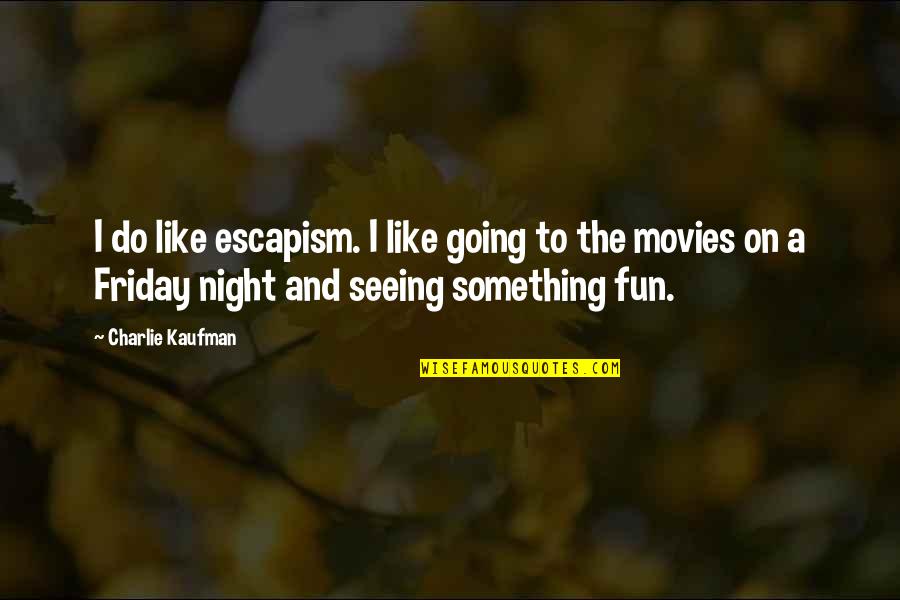 Seeing Quotes By Charlie Kaufman: I do like escapism. I like going to