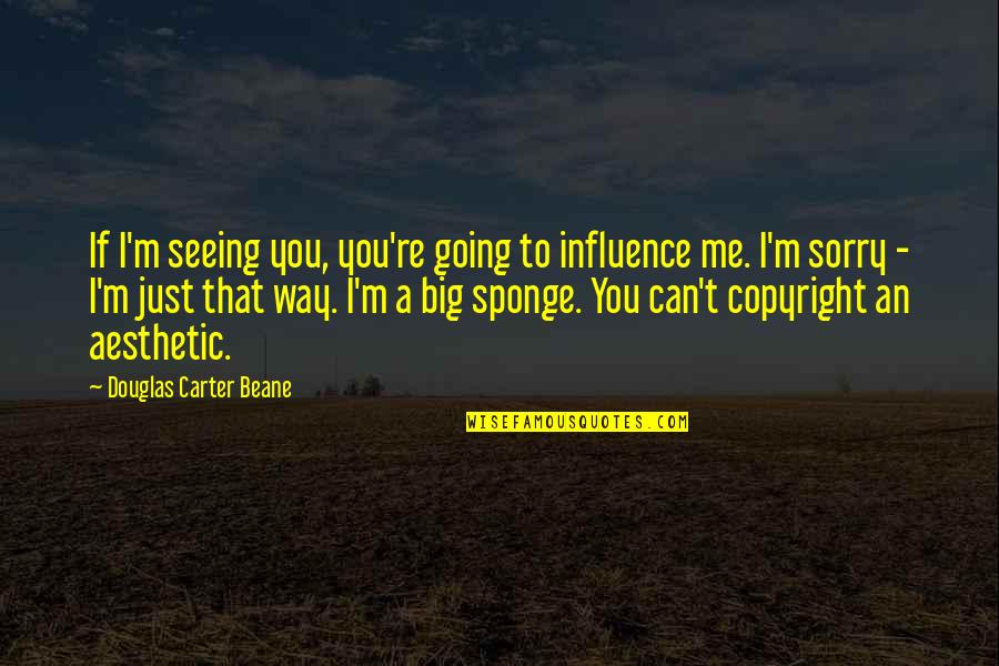 Seeing Quotes By Douglas Carter Beane: If I'm seeing you, you're going to influence