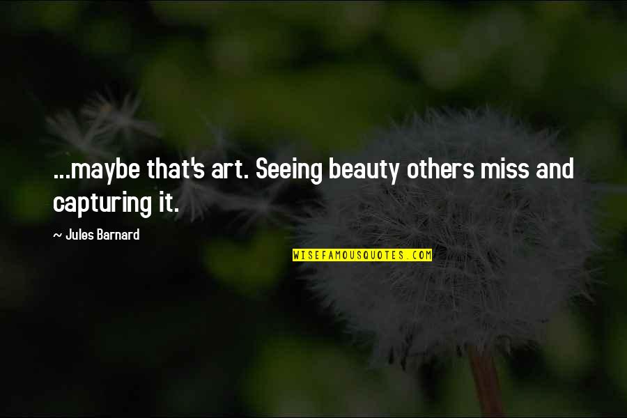 Seeing Quotes By Jules Barnard: ...maybe that's art. Seeing beauty others miss and