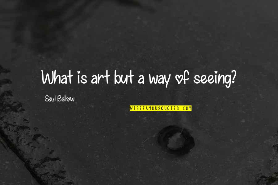 Seeing Quotes By Saul Bellow: What is art but a way of seeing?