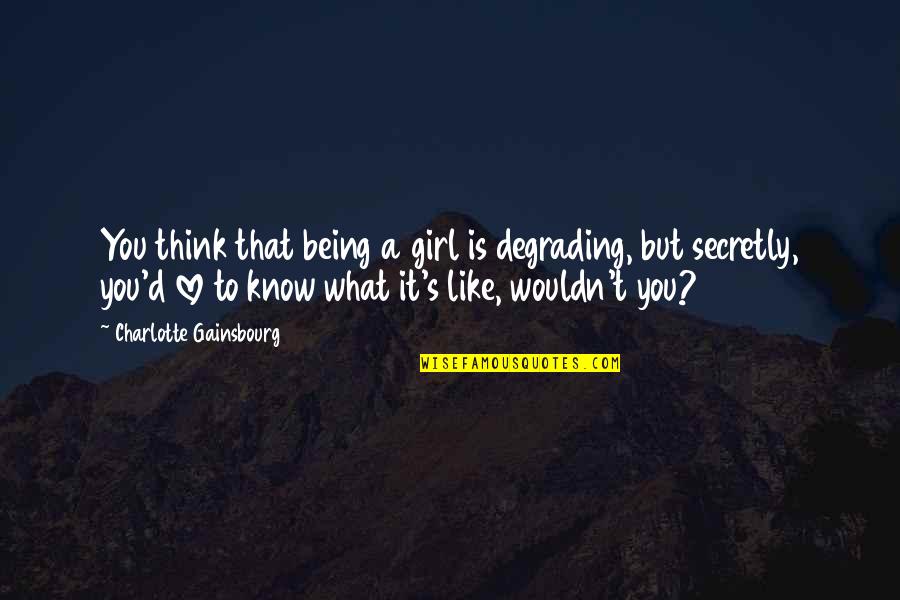 Seeing Saramago Quotes By Charlotte Gainsbourg: You think that being a girl is degrading,