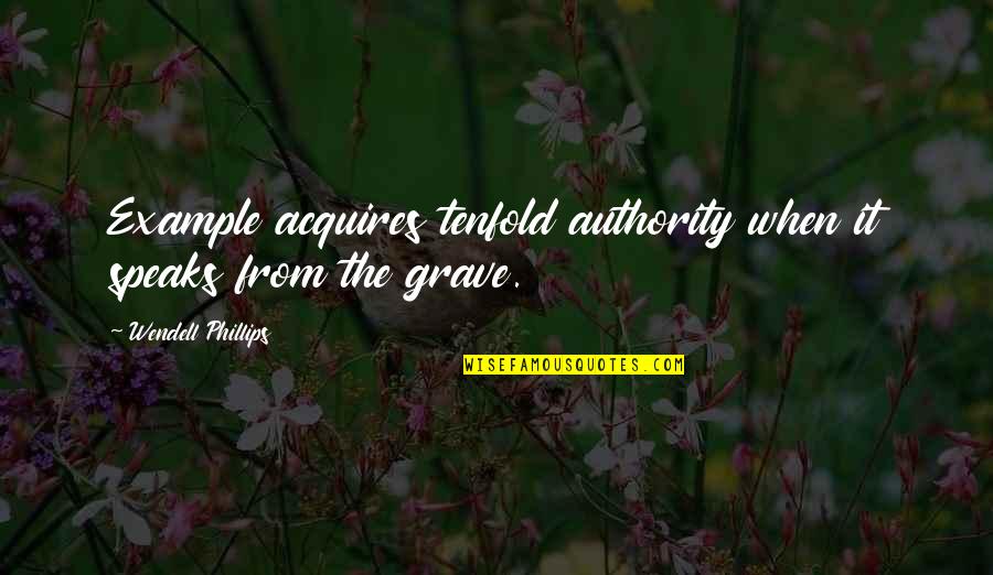 Seeing Saramago Quotes By Wendell Phillips: Example acquires tenfold authority when it speaks from