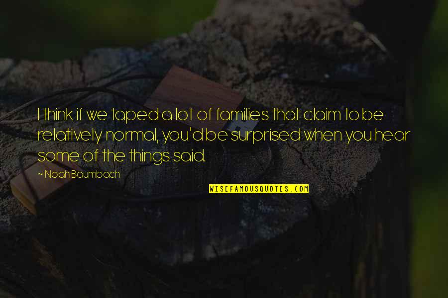 Seeing Someone From Your Past Quotes By Noah Baumbach: I think if we taped a lot of Seeing Someone From Your Past Quotes By Noah Baumbach: I think if we taped a lot of