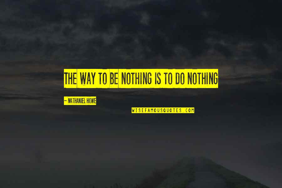 Seeing Someone Unexpectedly Quotes By Nathaniel Howe: The way to be nothing is to do