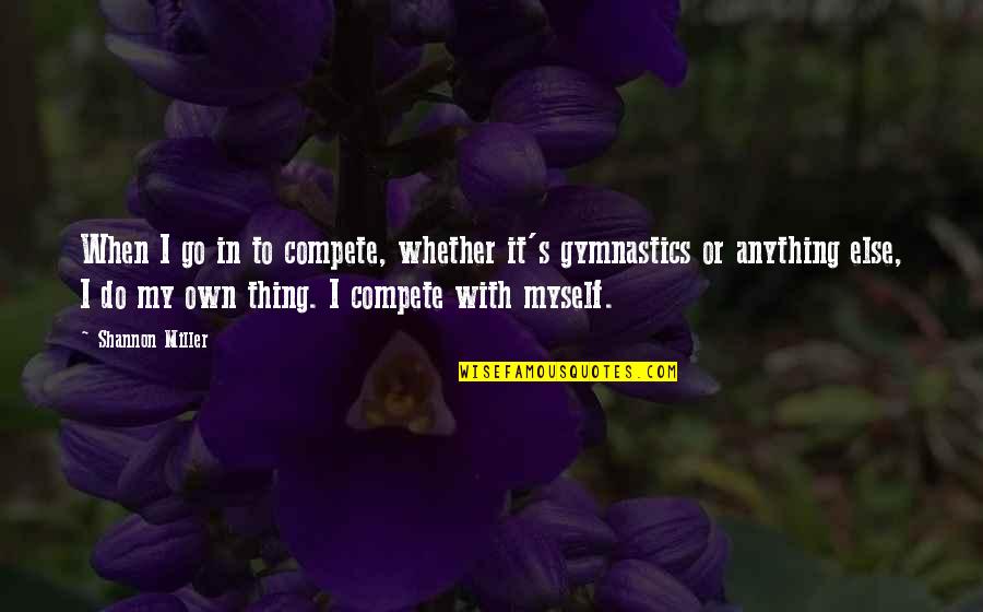 Seeing Someone's True Colours Quotes By Shannon Miller: When I go in to compete, whether it's Seeing Someone's True Colours Quotes By Shannon Miller: When I go in to compete, whether it's