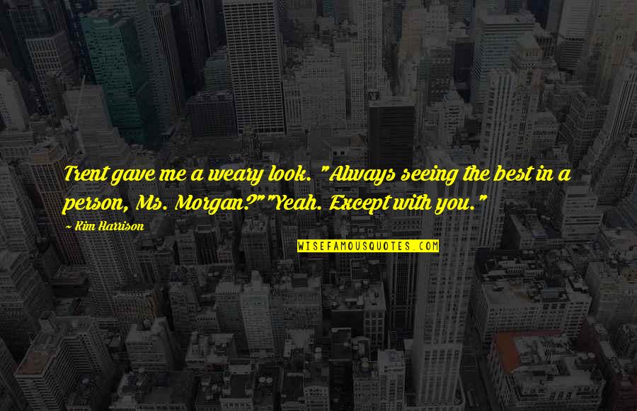 Seeing That Person Quotes By Kim Harrison: Trent gave me a weary look. "Always seeing Seeing That Person Quotes By Kim Harrison: Trent gave me a weary look. "Always seeing