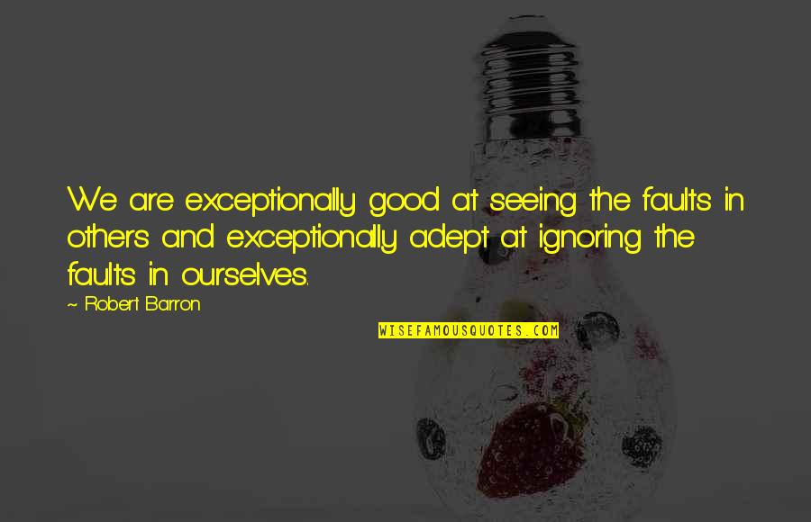 Seeing The Good In Others Quotes By Robert Barron: We are exceptionally good at seeing the faults