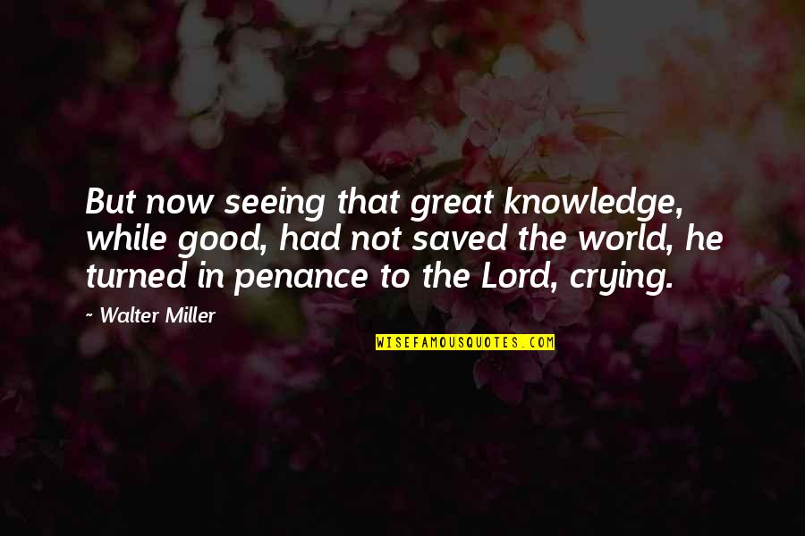 Seeing The Good In The World Quotes By Walter Miller: But now seeing that great knowledge, while good,