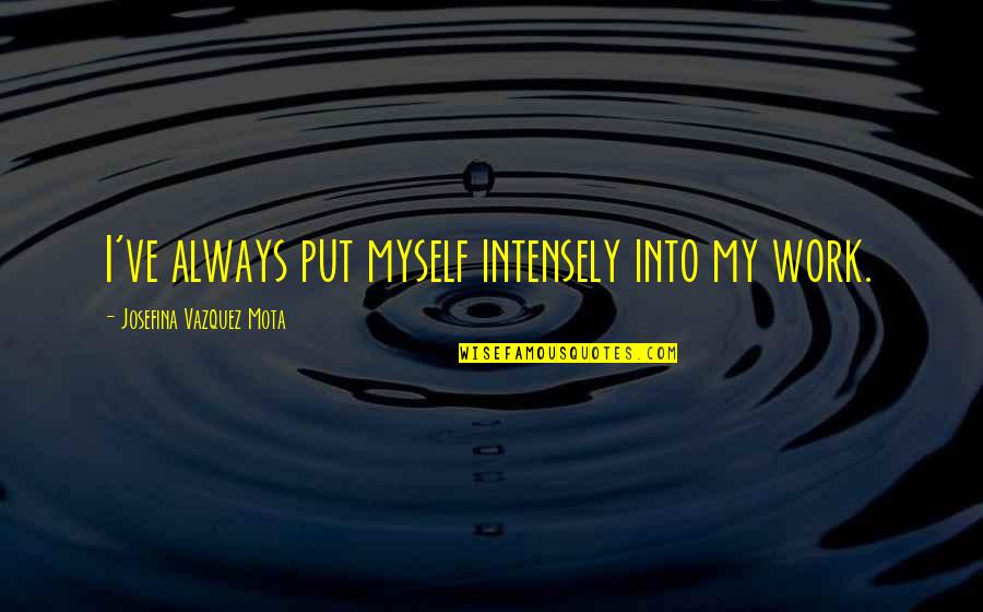 Seeing The Guy You Like With Another Girl Quotes By Josefina Vazquez Mota: I've always put myself intensely into my work.