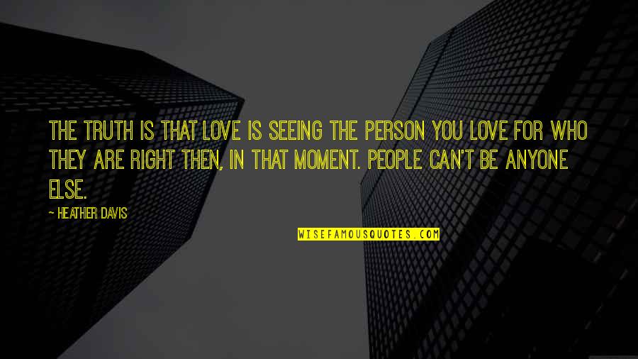 Seeing The Person You Love Quotes By Heather Davis: The truth is that love is seeing the