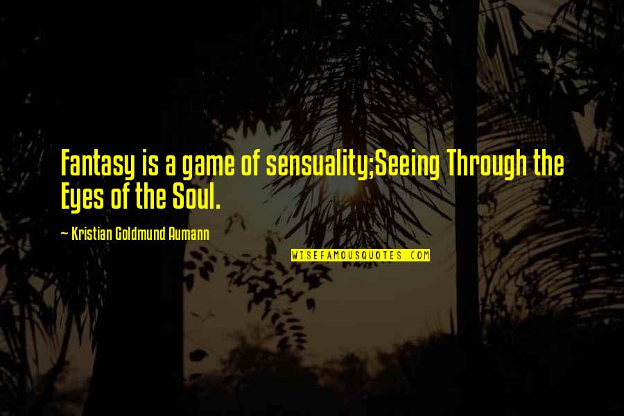 Seeing The Soul Through The Eyes Quotes By Kristian Goldmund Aumann: Fantasy is a game of sensuality;Seeing Through the