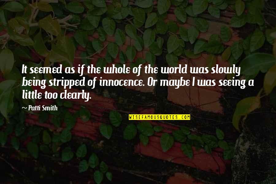 Seeing The World Clearly Quotes By Patti Smith: It seemed as if the whole of the