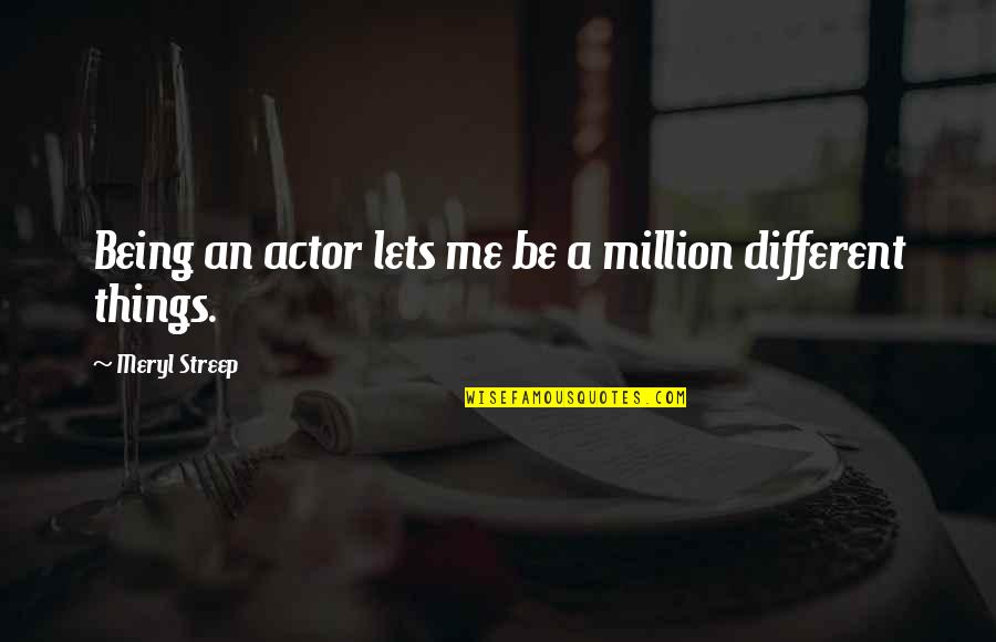 Seeing The World Through Eyes Quotes By Meryl Streep: Being an actor lets me be a million
