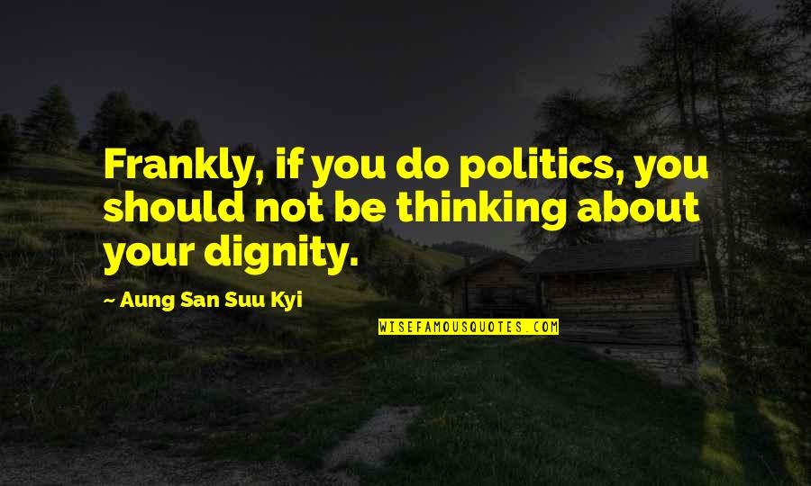 Seeing The World Upside Down Quotes By Aung San Suu Kyi: Frankly, if you do politics, you should not Seeing The World Upside Down Quotes By Aung San Suu Kyi: Frankly, if you do politics, you should not