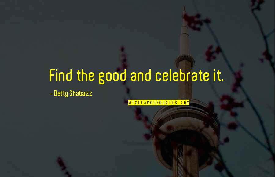 Seeing The World Upside Down Quotes By Betty Shabazz: Find the good and celebrate it.