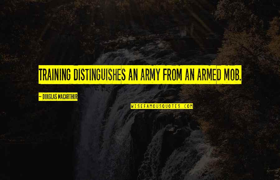 Seeing The World Upside Down Quotes By Douglas MacArthur: Training distinguishes an army from an armed mob. Seeing The World Upside Down Quotes By Douglas MacArthur: Training distinguishes an army from an armed mob.