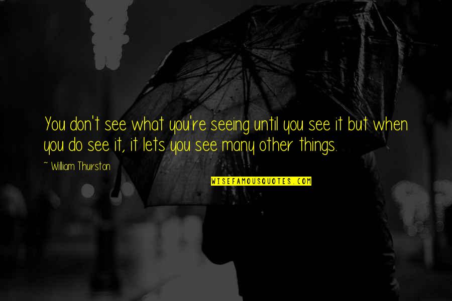 Seeing Things For What They Are Quotes By William Thurston: You don't see what you're seeing until you