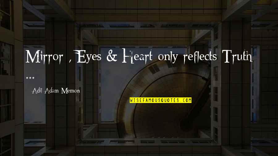 Seeing Things From The Outside Quotes By Adil Adam Memon: Mirror , Eyes & Heart only reflects Truth