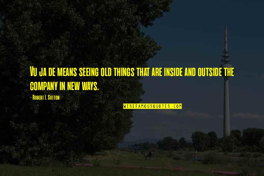 Seeing Things From The Outside Quotes By Robert I. Sutton: Vu ja de means seeing old things that