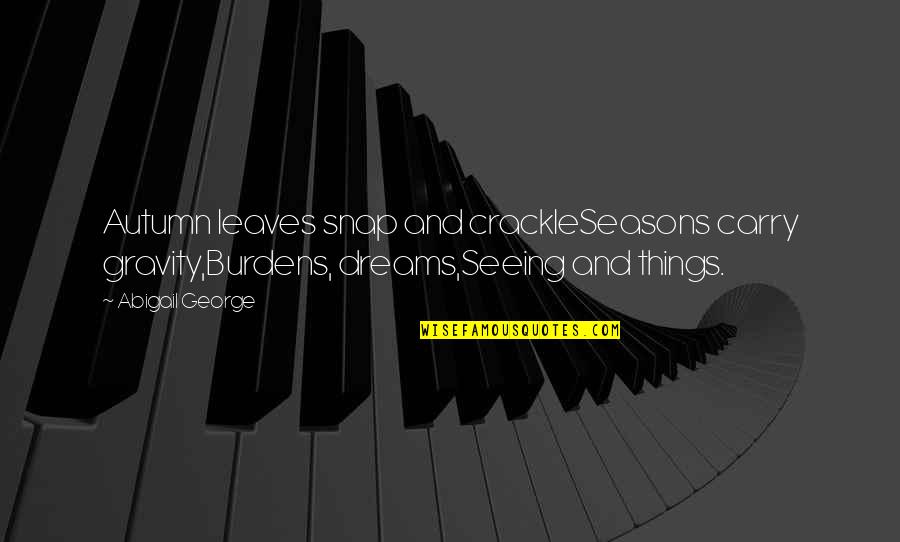 Seeing Things Quotes By Abigail George: Autumn leaves snap and crackleSeasons carry gravity,Burdens, dreams,Seeing Seeing Things Quotes By Abigail George: Autumn leaves snap and crackleSeasons carry gravity,Burdens, dreams,Seeing