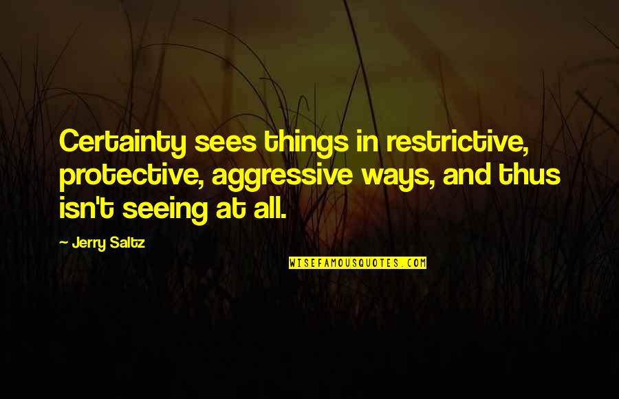 Seeing Things Quotes By Jerry Saltz: Certainty sees things in restrictive, protective, aggressive ways, Seeing Things Quotes By Jerry Saltz: Certainty sees things in restrictive, protective, aggressive ways,