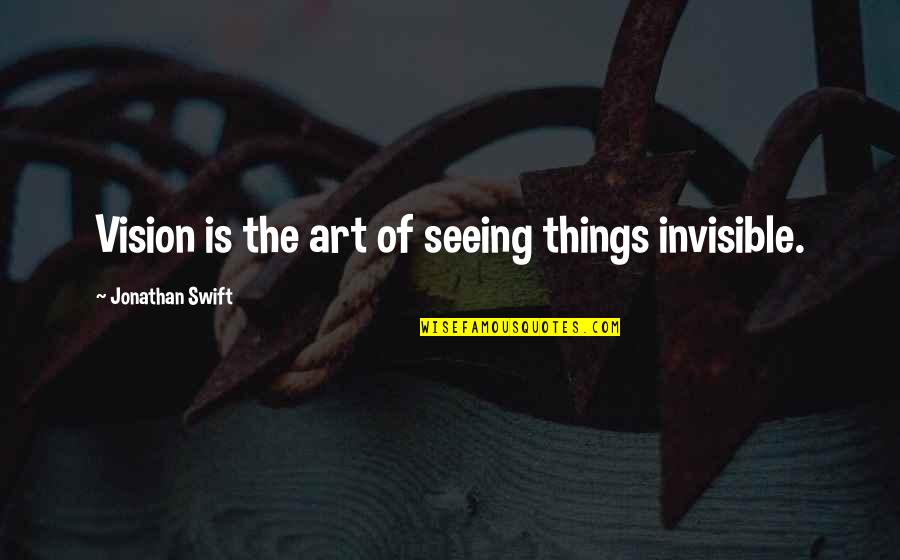 Seeing Things Quotes By Jonathan Swift: Vision is the art of seeing things invisible. Seeing Things Quotes By Jonathan Swift: Vision is the art of seeing things invisible.