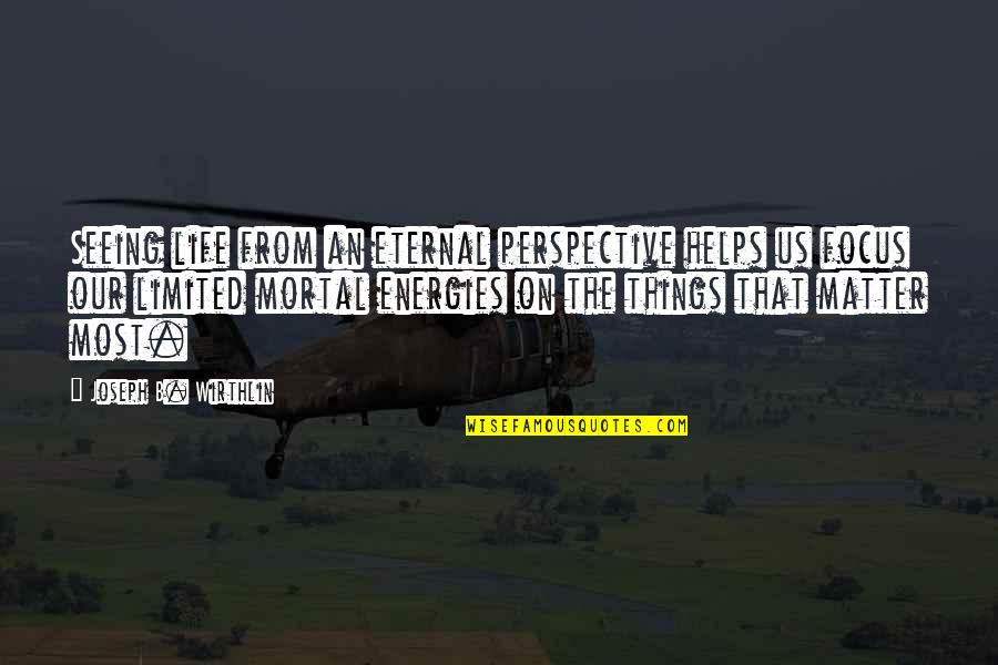 Seeing Things Quotes By Joseph B. Wirthlin: Seeing life from an eternal perspective helps us Seeing Things Quotes By Joseph B. Wirthlin: Seeing life from an eternal perspective helps us