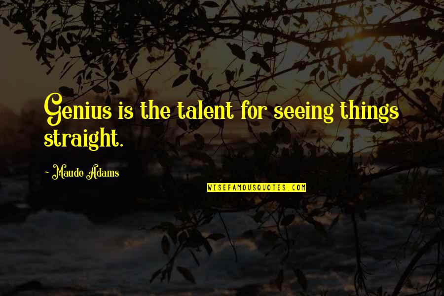 Seeing Things Quotes By Maude Adams: Genius is the talent for seeing things straight. Seeing Things Quotes By Maude Adams: Genius is the talent for seeing things straight.