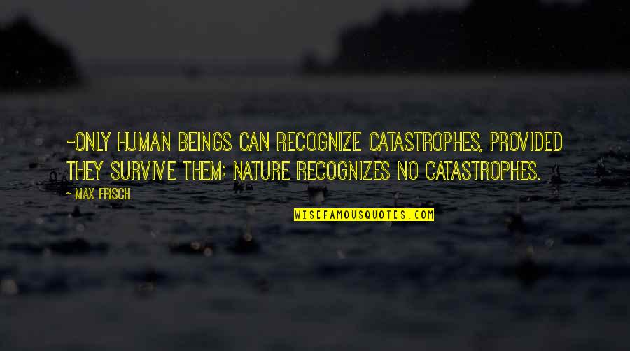 Seeing Things With Fresh Eyes Quotes By Max Frisch: -only human beings can recognize catastrophes, provided they