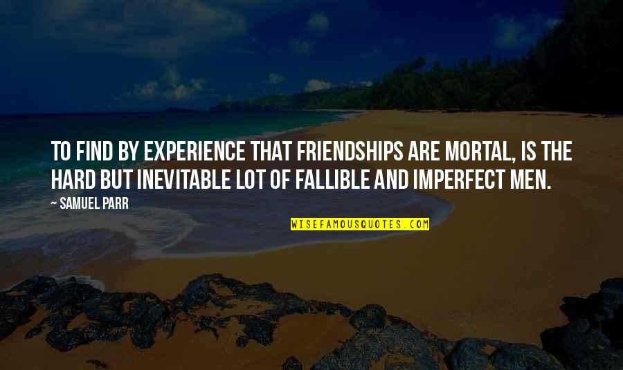 Seeing Things With Fresh Eyes Quotes By Samuel Parr: To find by experience that friendships are mortal,