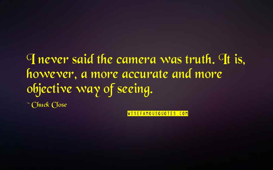 Seeing Truth Quotes By Chuck Close: I never said the camera was truth. It Seeing Truth Quotes By Chuck Close: I never said the camera was truth. It