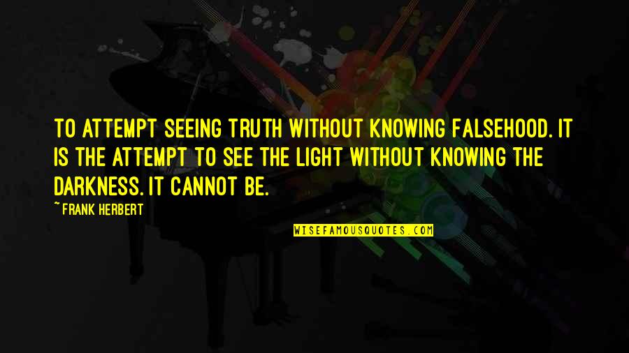 Seeing Truth Quotes By Frank Herbert: To attempt seeing Truth without knowing Falsehood. It Seeing Truth Quotes By Frank Herbert: To attempt seeing Truth without knowing Falsehood. It
