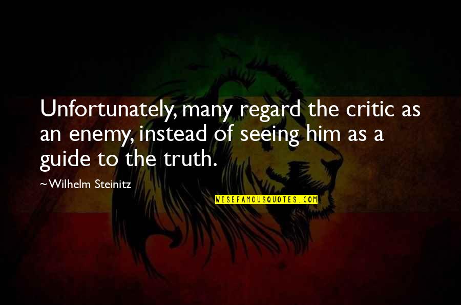 Seeing Truth Quotes By Wilhelm Steinitz: Unfortunately, many regard the critic as an enemy, Seeing Truth Quotes By Wilhelm Steinitz: Unfortunately, many regard the critic as an enemy,