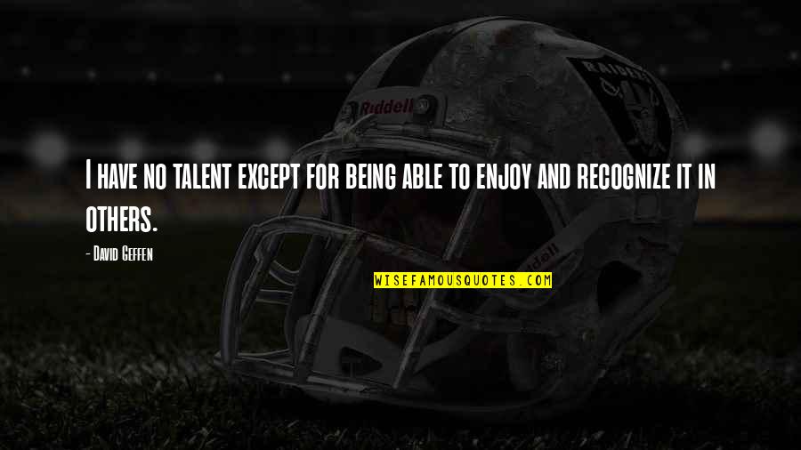 Seeing What You Want Quotes By David Geffen: I have no talent except for being able