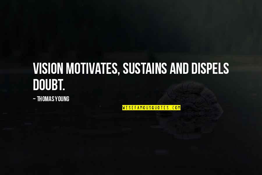 Seeing What You Want Quotes By Thomas Young: Vision motivates, sustains and dispels doubt.