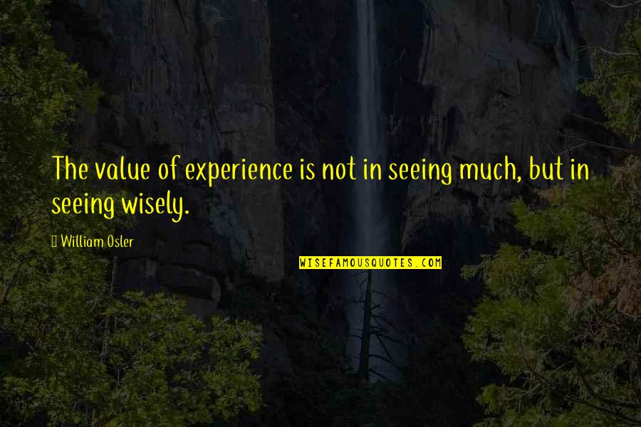 Seeing Wisely Quotes By William Osler: The value of experience is not in seeing
