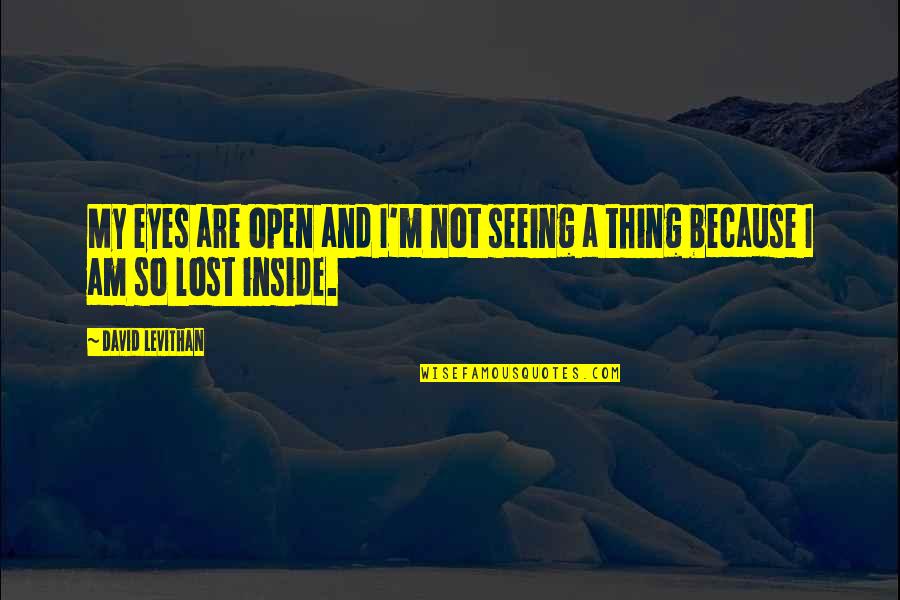 Seeing With Your Eyes Quotes By David Levithan: My eyes are open and I'm not seeing