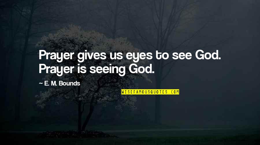 Seeing With Your Eyes Quotes By E. M. Bounds: Prayer gives us eyes to see God. Prayer