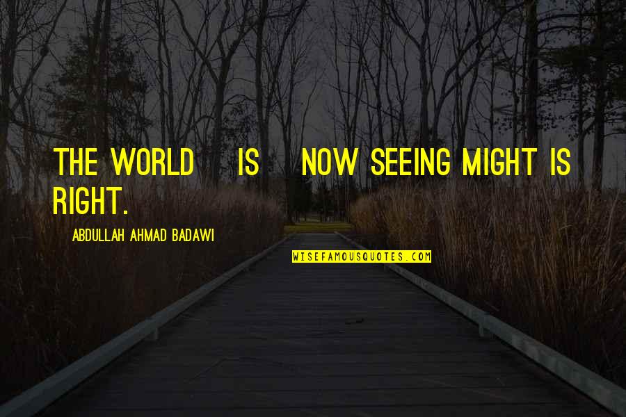 Seeing World Quotes By Abdullah Ahmad Badawi: The world [is] now seeing might is right.