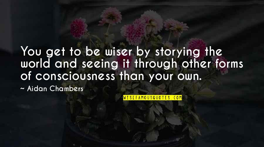 Seeing World Quotes By Aidan Chambers: You get to be wiser by storying the Seeing World Quotes By Aidan Chambers: You get to be wiser by storying the