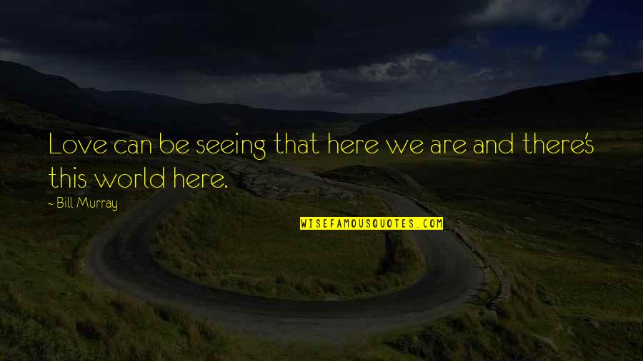 Seeing World Quotes By Bill Murray: Love can be seeing that here we are