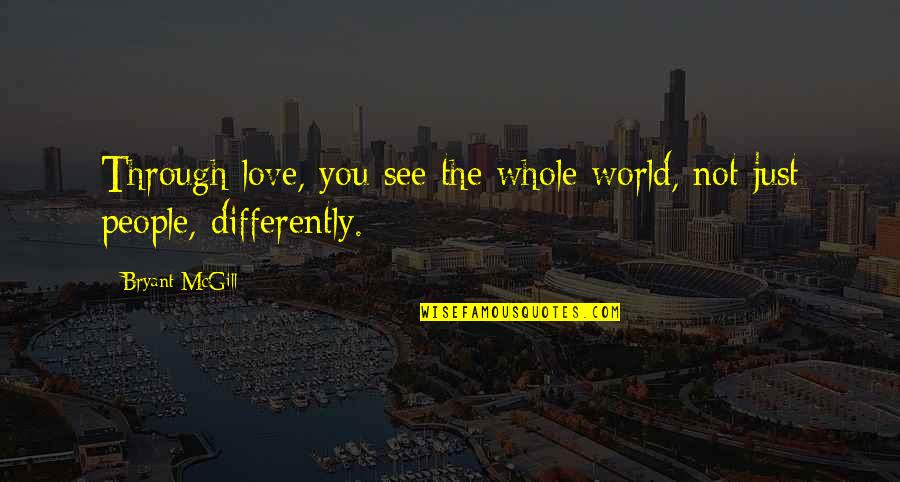 Seeing World Quotes By Bryant McGill: Through love, you see the whole world, not