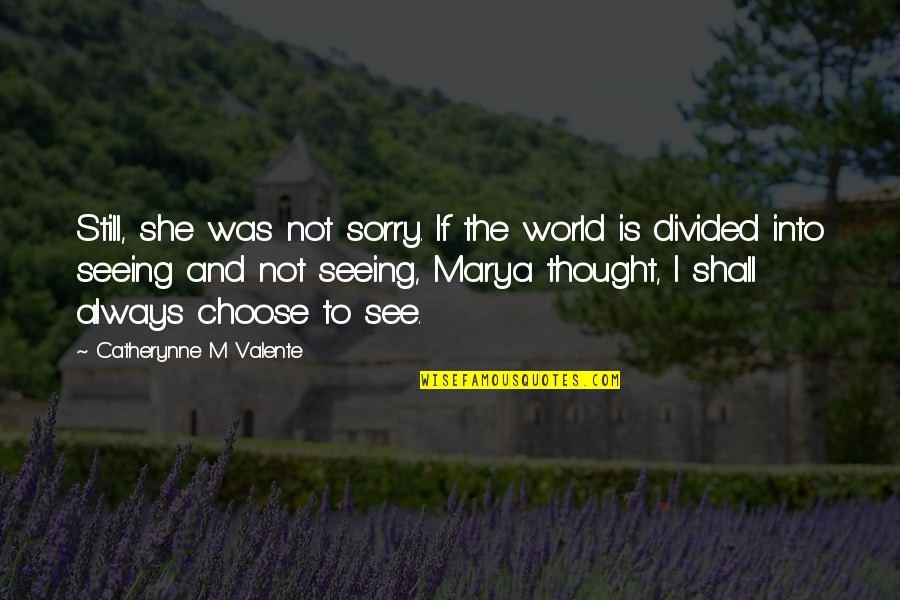 Seeing World Quotes By Catherynne M Valente: Still, she was not sorry. If the world Seeing World Quotes By Catherynne M Valente: Still, she was not sorry. If the world