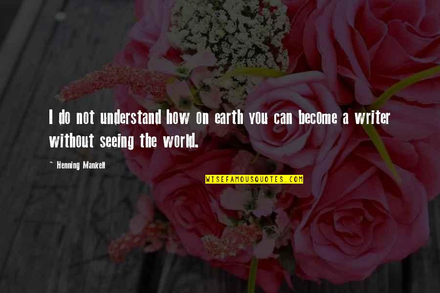 Seeing World Quotes By Henning Mankell: I do not understand how on earth you Seeing World Quotes By Henning Mankell: I do not understand how on earth you