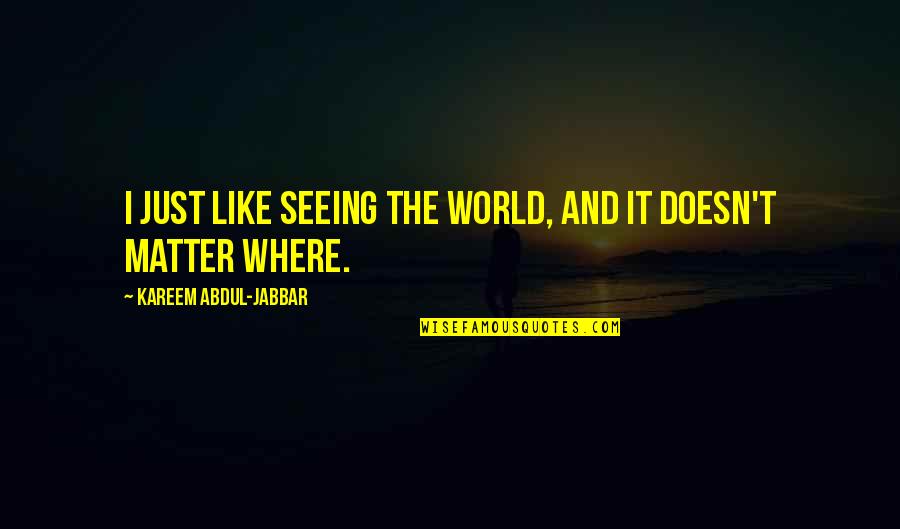 Seeing World Quotes By Kareem Abdul-Jabbar: I just like seeing the world, and it Seeing World Quotes By Kareem Abdul-Jabbar: I just like seeing the world, and it