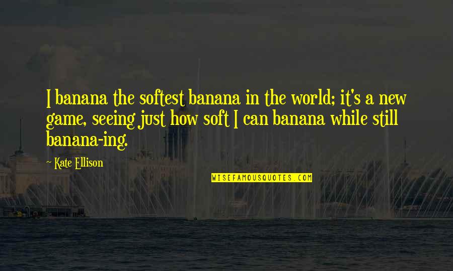 Seeing World Quotes By Kate Ellison: I banana the softest banana in the world; Seeing World Quotes By Kate Ellison: I banana the softest banana in the world;