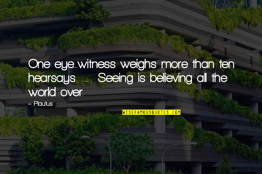 Seeing World Quotes By Plautus: One eye-witness weighs more than ten hearsays -