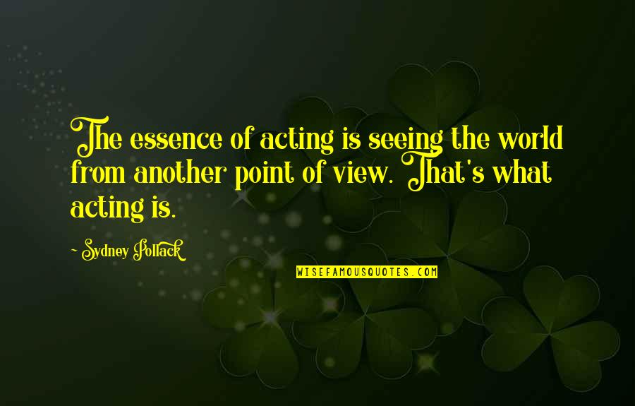 Seeing World Quotes By Sydney Pollack: The essence of acting is seeing the world Seeing World Quotes By Sydney Pollack: The essence of acting is seeing the world