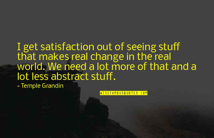Seeing World Quotes By Temple Grandin: I get satisfaction out of seeing stuff that Seeing World Quotes By Temple Grandin: I get satisfaction out of seeing stuff that
